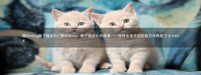 糖心vlog作者:糖心vlog柚子猫女仆