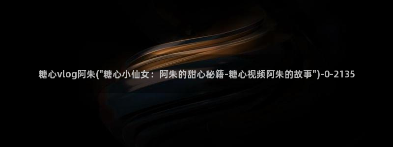 糖心vlog激活码卡密:糖心vlog阿朱